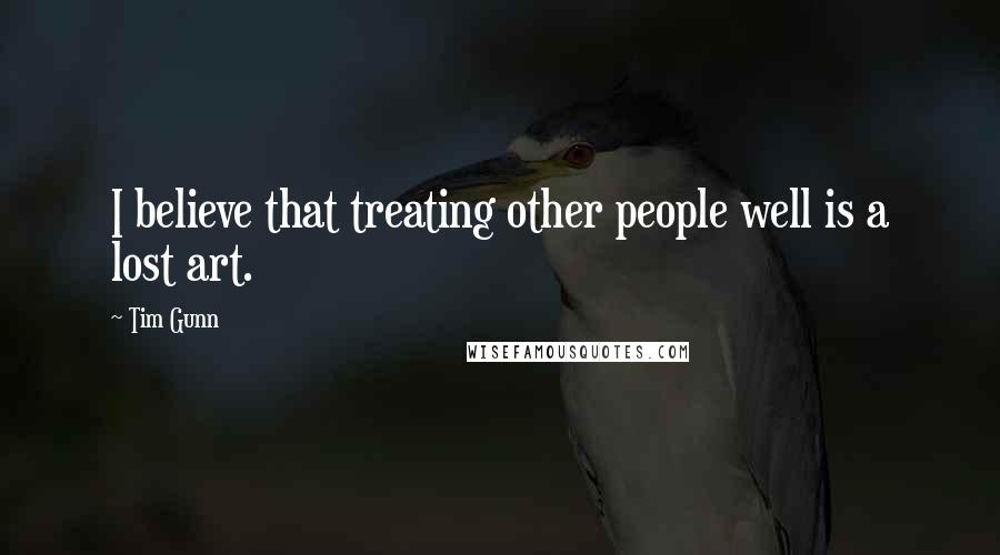 Tim Gunn Quotes: I believe that treating other people well is a lost art.