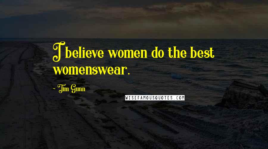 Tim Gunn Quotes: I believe women do the best womenswear.