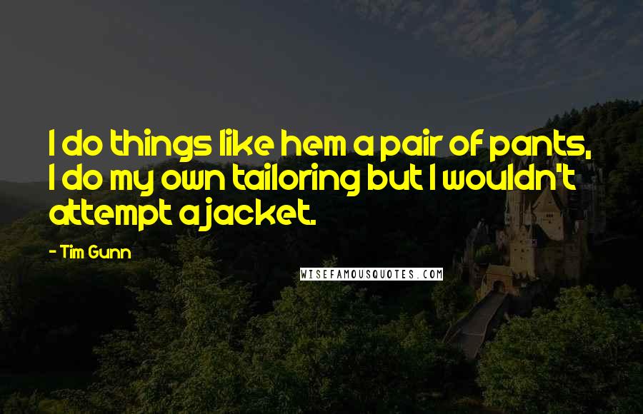 Tim Gunn Quotes: I do things like hem a pair of pants, I do my own tailoring but I wouldn't attempt a jacket.