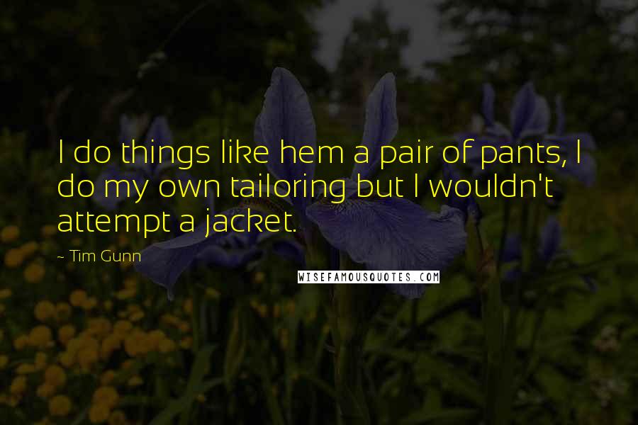 Tim Gunn Quotes: I do things like hem a pair of pants, I do my own tailoring but I wouldn't attempt a jacket.