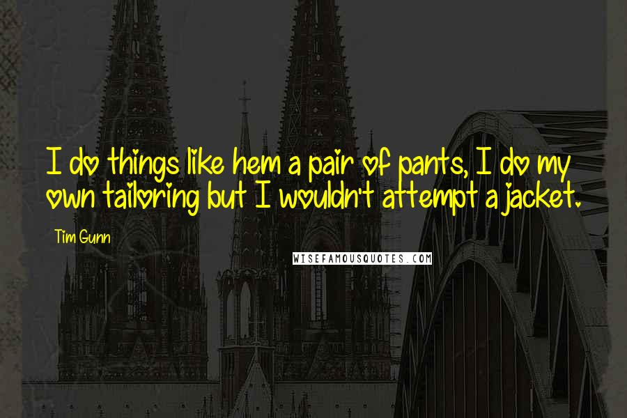 Tim Gunn Quotes: I do things like hem a pair of pants, I do my own tailoring but I wouldn't attempt a jacket.