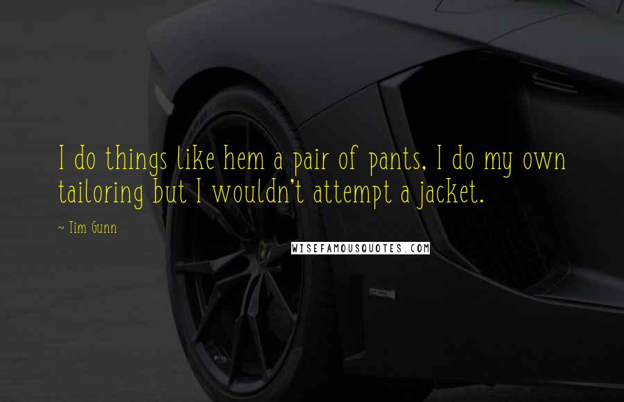 Tim Gunn Quotes: I do things like hem a pair of pants, I do my own tailoring but I wouldn't attempt a jacket.