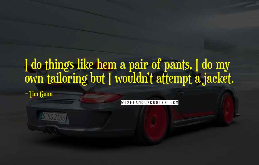 Tim Gunn Quotes: I do things like hem a pair of pants, I do my own tailoring but I wouldn't attempt a jacket.