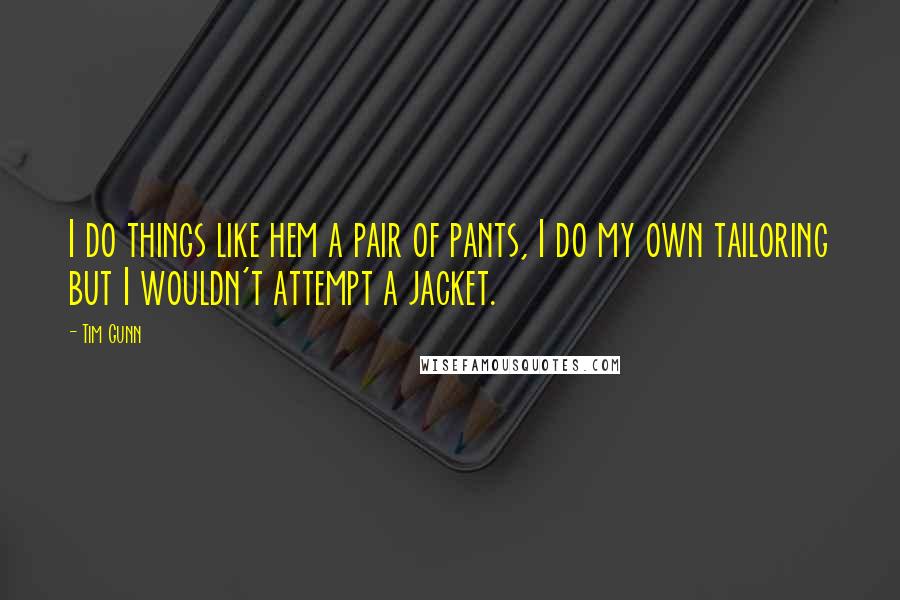 Tim Gunn Quotes: I do things like hem a pair of pants, I do my own tailoring but I wouldn't attempt a jacket.