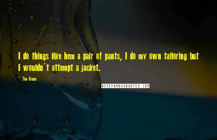 Tim Gunn Quotes: I do things like hem a pair of pants, I do my own tailoring but I wouldn't attempt a jacket.