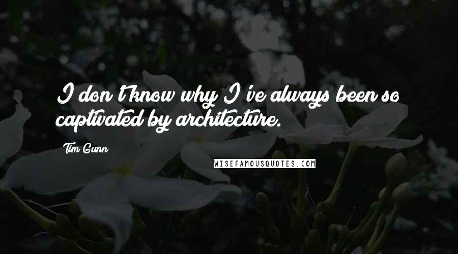 Tim Gunn Quotes: I don't know why I've always been so captivated by architecture.