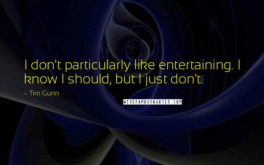 Tim Gunn Quotes: I don't particularly like entertaining. I know I should, but I just don't.