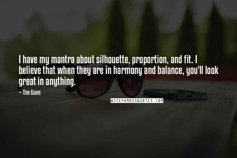 Tim Gunn Quotes: I have my mantra about silhouette, proportion, and fit. I believe that when they are in harmony and balance, you'll look great in anything.