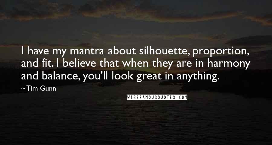 Tim Gunn Quotes: I have my mantra about silhouette, proportion, and fit. I believe that when they are in harmony and balance, you'll look great in anything.