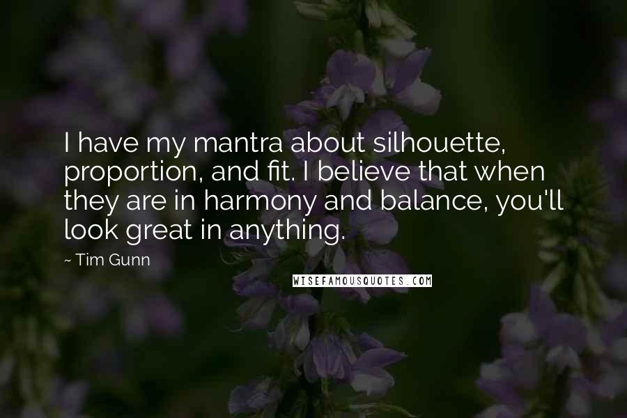 Tim Gunn Quotes: I have my mantra about silhouette, proportion, and fit. I believe that when they are in harmony and balance, you'll look great in anything.