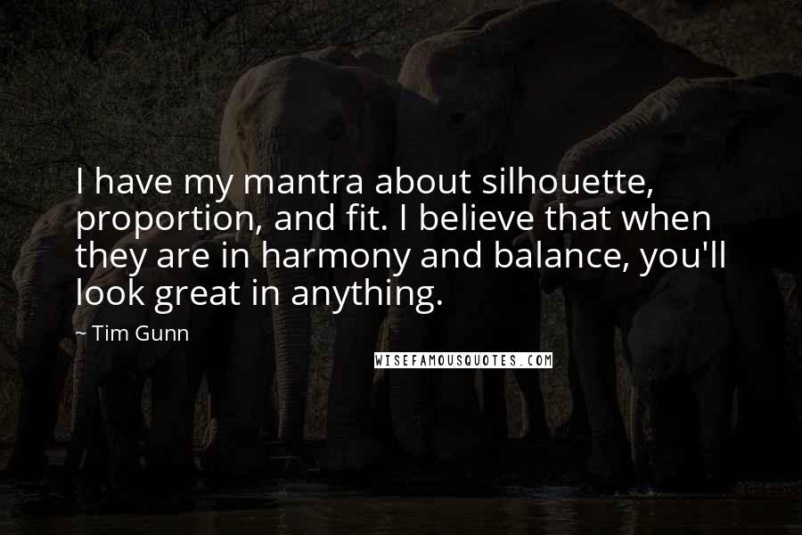 Tim Gunn Quotes: I have my mantra about silhouette, proportion, and fit. I believe that when they are in harmony and balance, you'll look great in anything.