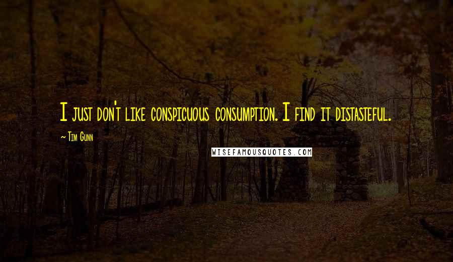 Tim Gunn Quotes: I just don't like conspicuous consumption. I find it distasteful.