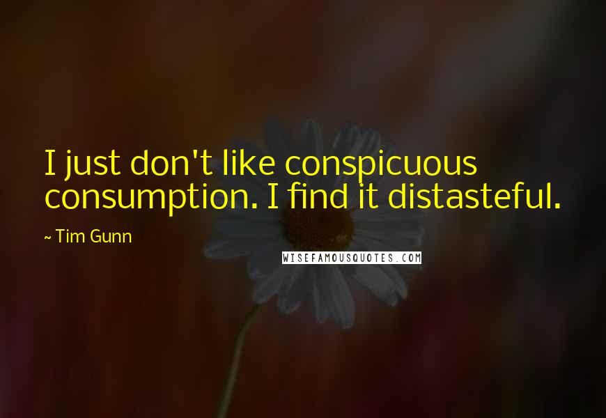 Tim Gunn Quotes: I just don't like conspicuous consumption. I find it distasteful.