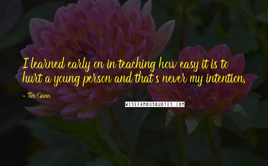 Tim Gunn Quotes: I learned early on in teaching how easy it is to hurt a young person and that's never my intention.