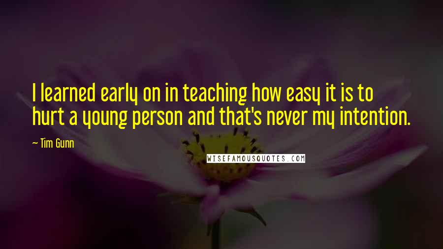 Tim Gunn Quotes: I learned early on in teaching how easy it is to hurt a young person and that's never my intention.