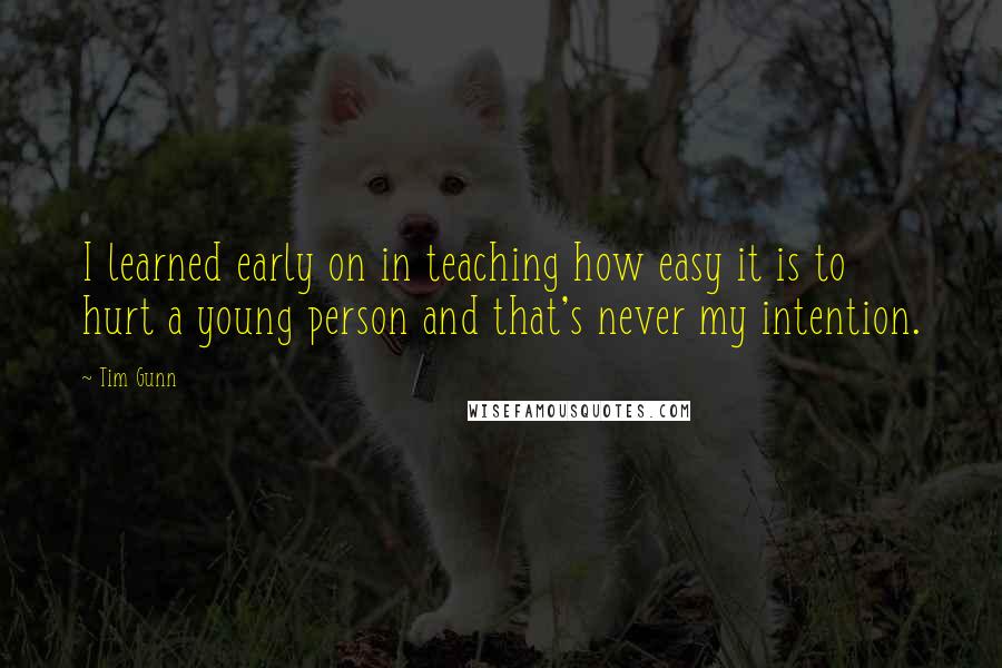 Tim Gunn Quotes: I learned early on in teaching how easy it is to hurt a young person and that's never my intention.