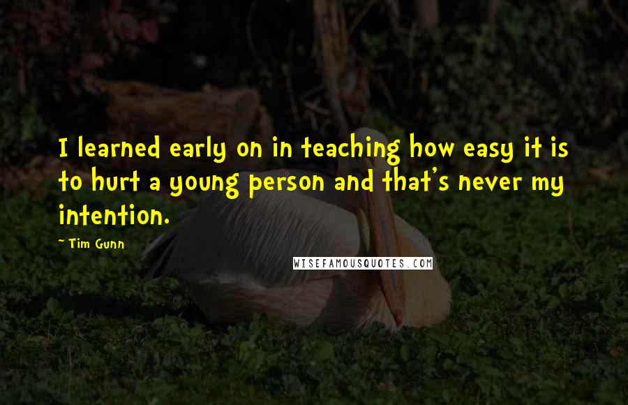 Tim Gunn Quotes: I learned early on in teaching how easy it is to hurt a young person and that's never my intention.