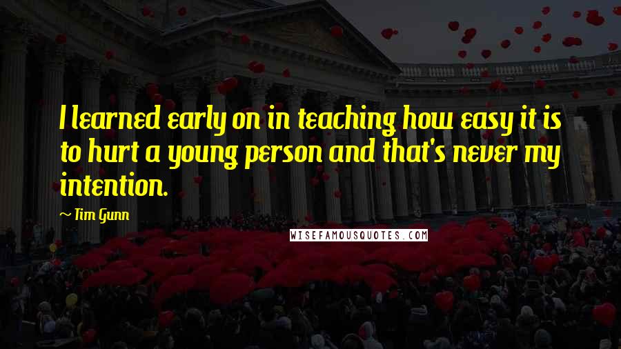 Tim Gunn Quotes: I learned early on in teaching how easy it is to hurt a young person and that's never my intention.