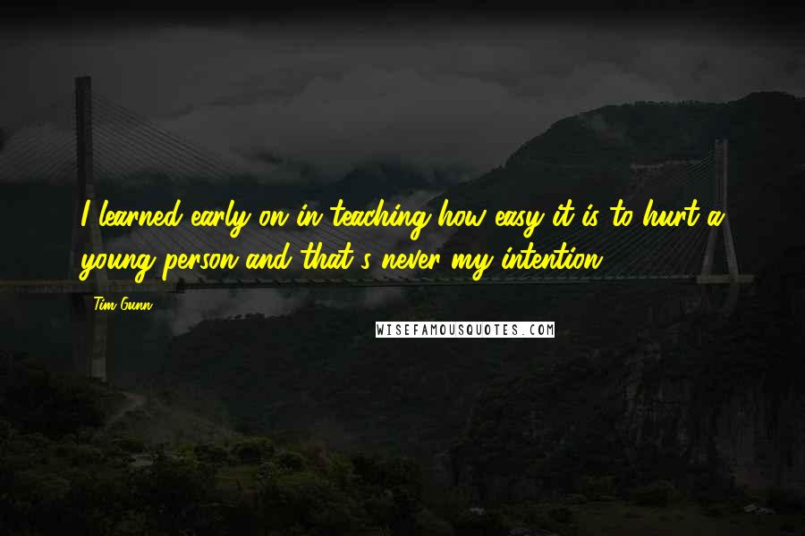 Tim Gunn Quotes: I learned early on in teaching how easy it is to hurt a young person and that's never my intention.