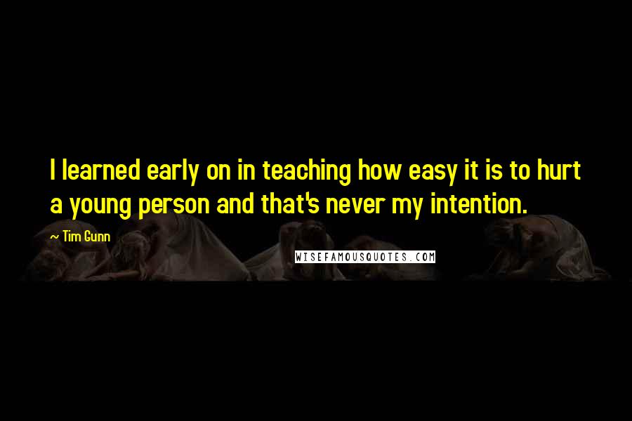 Tim Gunn Quotes: I learned early on in teaching how easy it is to hurt a young person and that's never my intention.