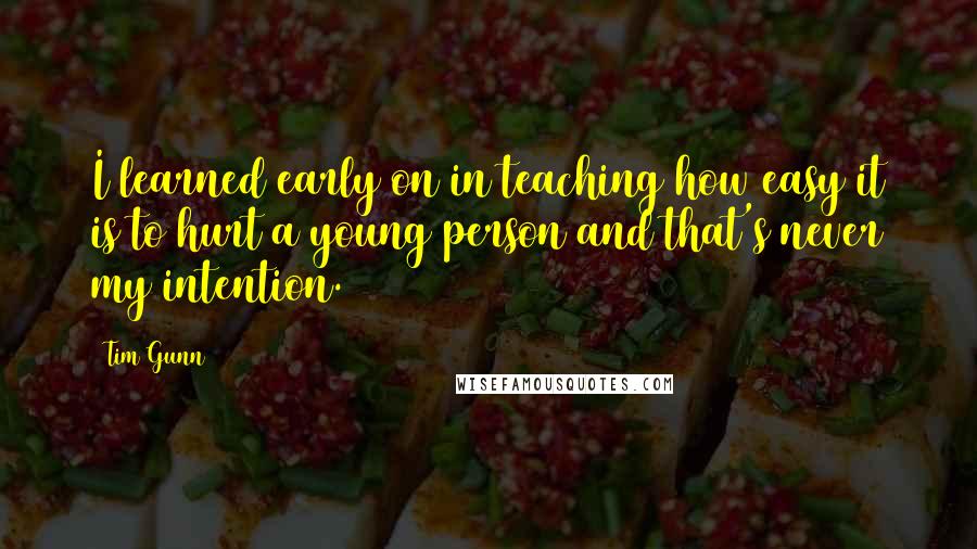 Tim Gunn Quotes: I learned early on in teaching how easy it is to hurt a young person and that's never my intention.