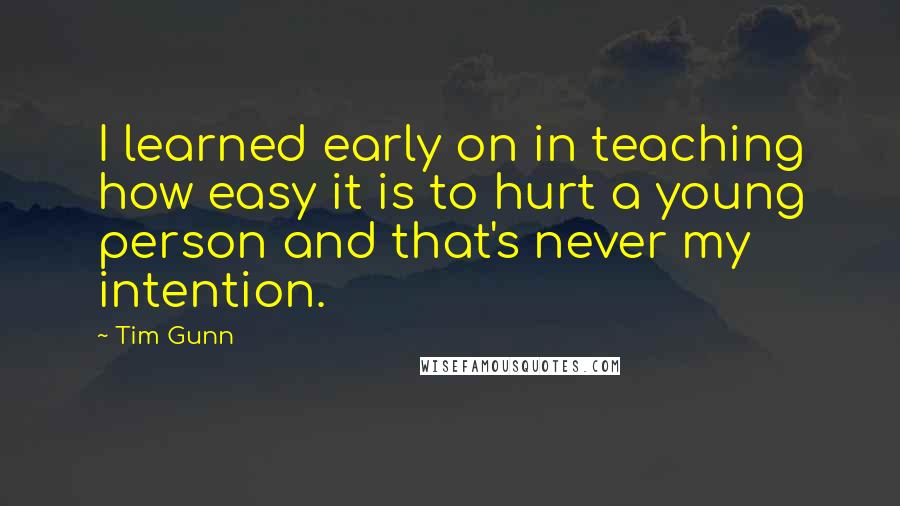 Tim Gunn Quotes: I learned early on in teaching how easy it is to hurt a young person and that's never my intention.