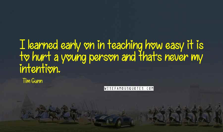 Tim Gunn Quotes: I learned early on in teaching how easy it is to hurt a young person and that's never my intention.