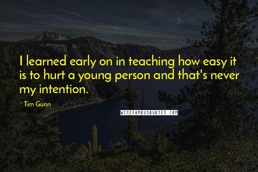 Tim Gunn Quotes: I learned early on in teaching how easy it is to hurt a young person and that's never my intention.