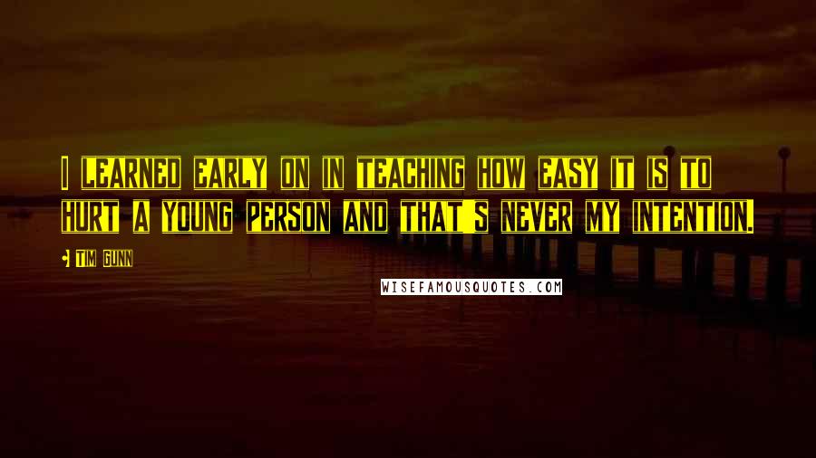 Tim Gunn Quotes: I learned early on in teaching how easy it is to hurt a young person and that's never my intention.