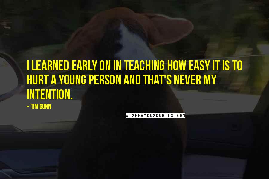 Tim Gunn Quotes: I learned early on in teaching how easy it is to hurt a young person and that's never my intention.