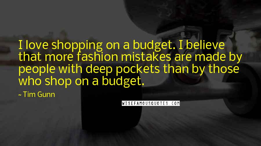 Tim Gunn Quotes: I love shopping on a budget. I believe that more fashion mistakes are made by people with deep pockets than by those who shop on a budget.