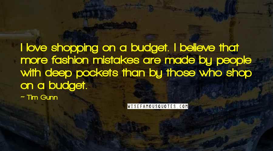 Tim Gunn Quotes: I love shopping on a budget. I believe that more fashion mistakes are made by people with deep pockets than by those who shop on a budget.