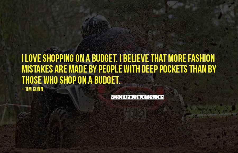 Tim Gunn Quotes: I love shopping on a budget. I believe that more fashion mistakes are made by people with deep pockets than by those who shop on a budget.