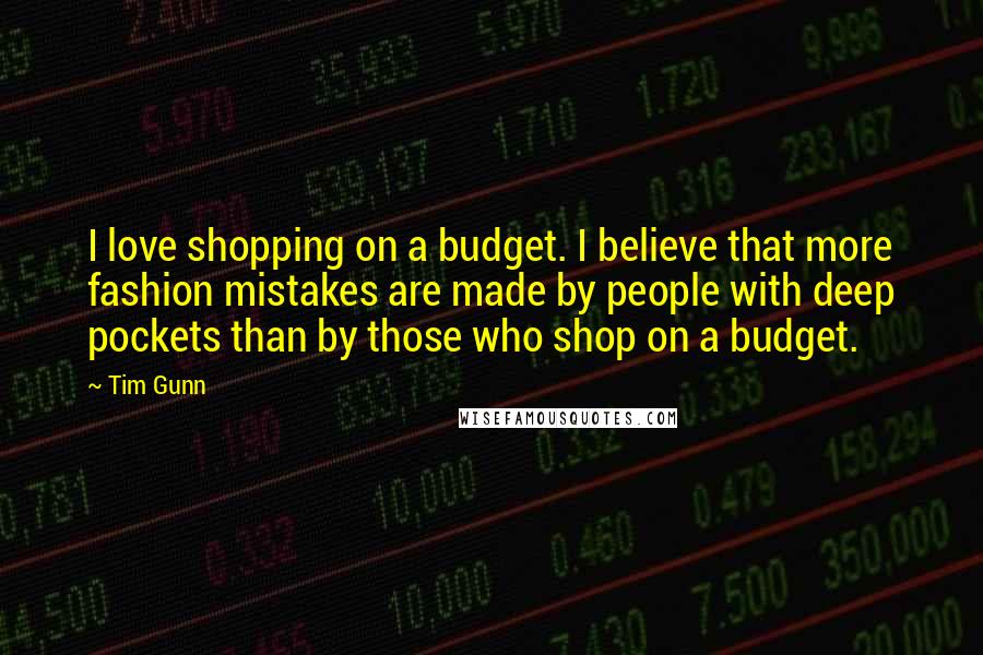 Tim Gunn Quotes: I love shopping on a budget. I believe that more fashion mistakes are made by people with deep pockets than by those who shop on a budget.