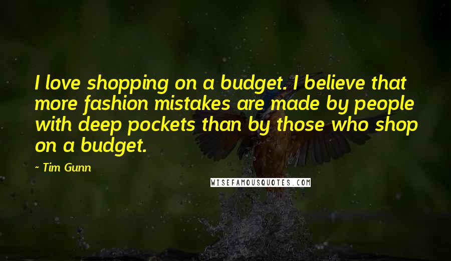 Tim Gunn Quotes: I love shopping on a budget. I believe that more fashion mistakes are made by people with deep pockets than by those who shop on a budget.