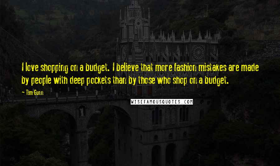 Tim Gunn Quotes: I love shopping on a budget. I believe that more fashion mistakes are made by people with deep pockets than by those who shop on a budget.