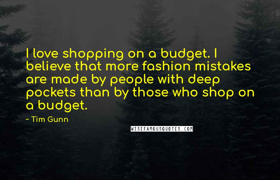 Tim Gunn Quotes: I love shopping on a budget. I believe that more fashion mistakes are made by people with deep pockets than by those who shop on a budget.