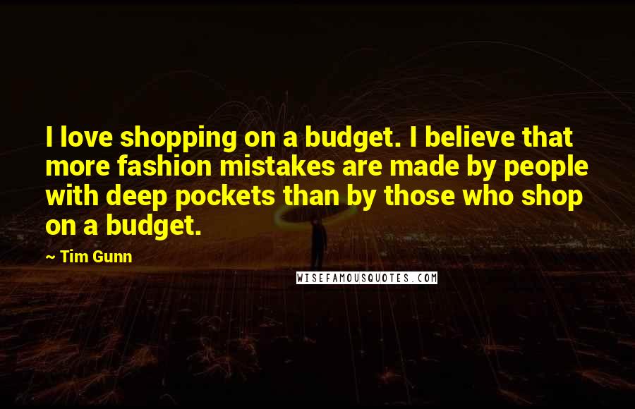 Tim Gunn Quotes: I love shopping on a budget. I believe that more fashion mistakes are made by people with deep pockets than by those who shop on a budget.