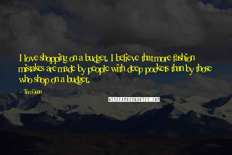 Tim Gunn Quotes: I love shopping on a budget. I believe that more fashion mistakes are made by people with deep pockets than by those who shop on a budget.