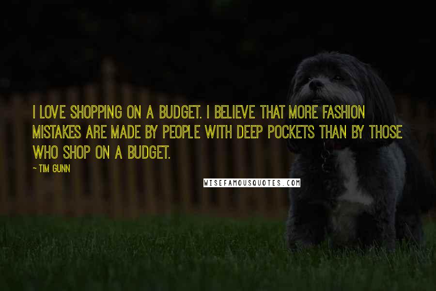 Tim Gunn Quotes: I love shopping on a budget. I believe that more fashion mistakes are made by people with deep pockets than by those who shop on a budget.