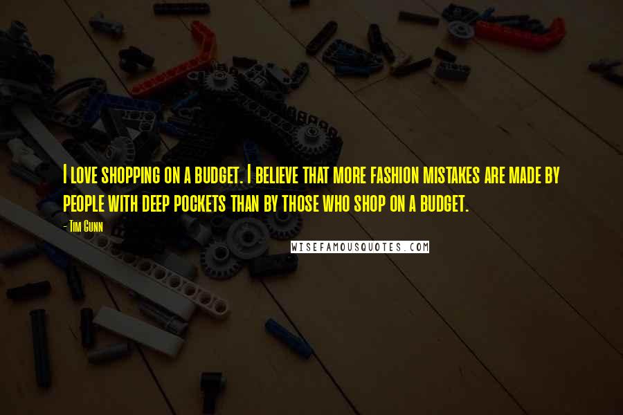 Tim Gunn Quotes: I love shopping on a budget. I believe that more fashion mistakes are made by people with deep pockets than by those who shop on a budget.