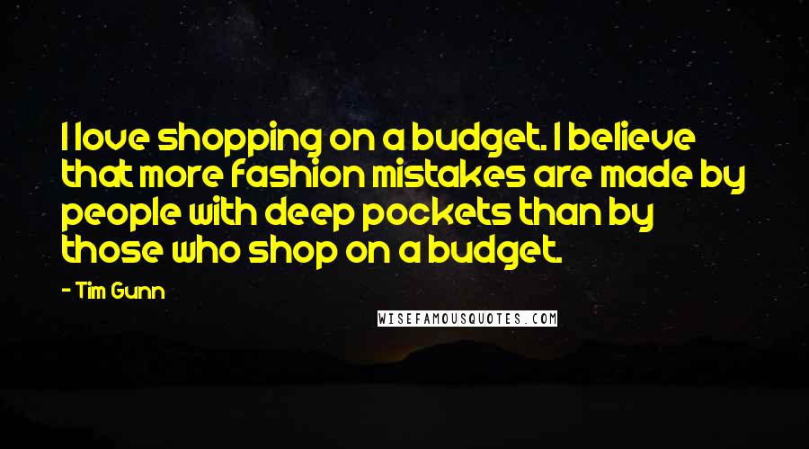 Tim Gunn Quotes: I love shopping on a budget. I believe that more fashion mistakes are made by people with deep pockets than by those who shop on a budget.