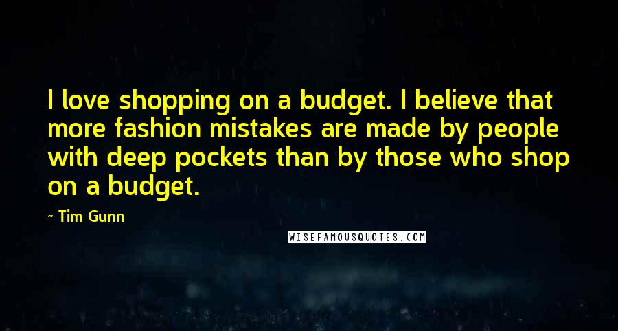 Tim Gunn Quotes: I love shopping on a budget. I believe that more fashion mistakes are made by people with deep pockets than by those who shop on a budget.