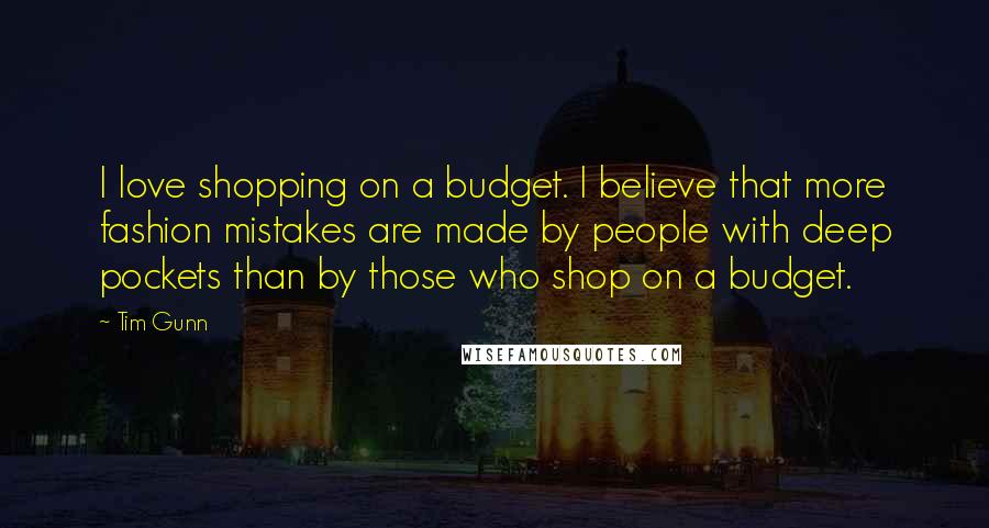 Tim Gunn Quotes: I love shopping on a budget. I believe that more fashion mistakes are made by people with deep pockets than by those who shop on a budget.