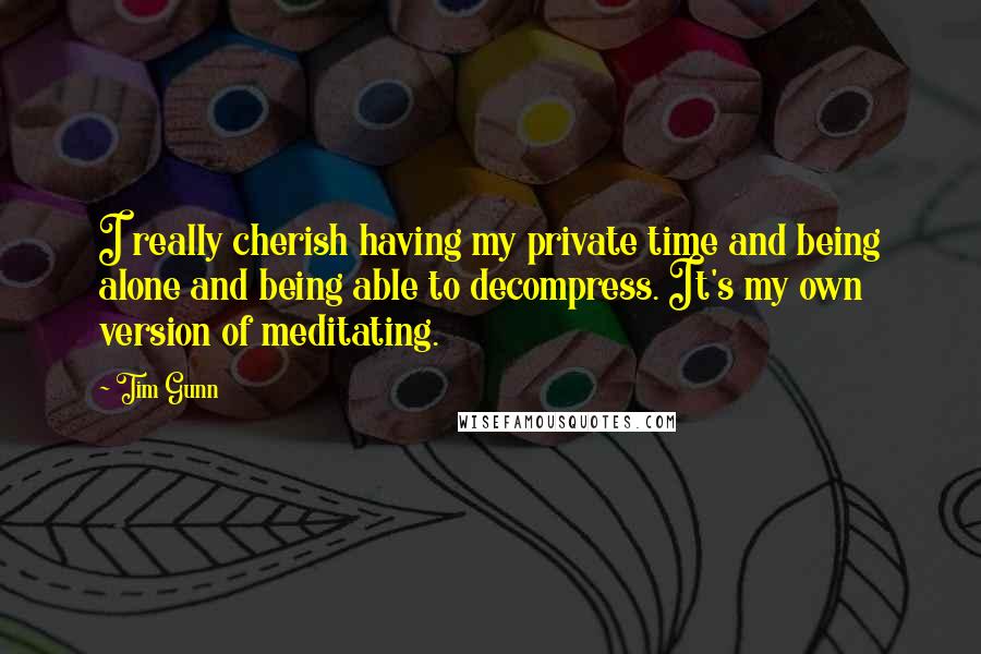 Tim Gunn Quotes: I really cherish having my private time and being alone and being able to decompress. It's my own version of meditating.