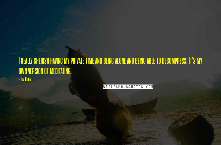 Tim Gunn Quotes: I really cherish having my private time and being alone and being able to decompress. It's my own version of meditating.