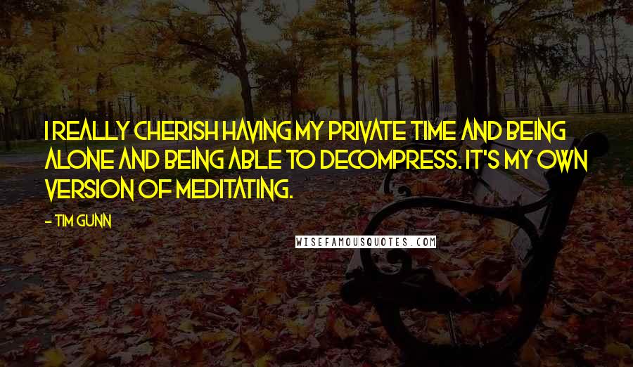 Tim Gunn Quotes: I really cherish having my private time and being alone and being able to decompress. It's my own version of meditating.