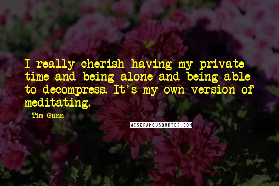 Tim Gunn Quotes: I really cherish having my private time and being alone and being able to decompress. It's my own version of meditating.