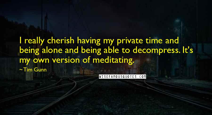 Tim Gunn Quotes: I really cherish having my private time and being alone and being able to decompress. It's my own version of meditating.