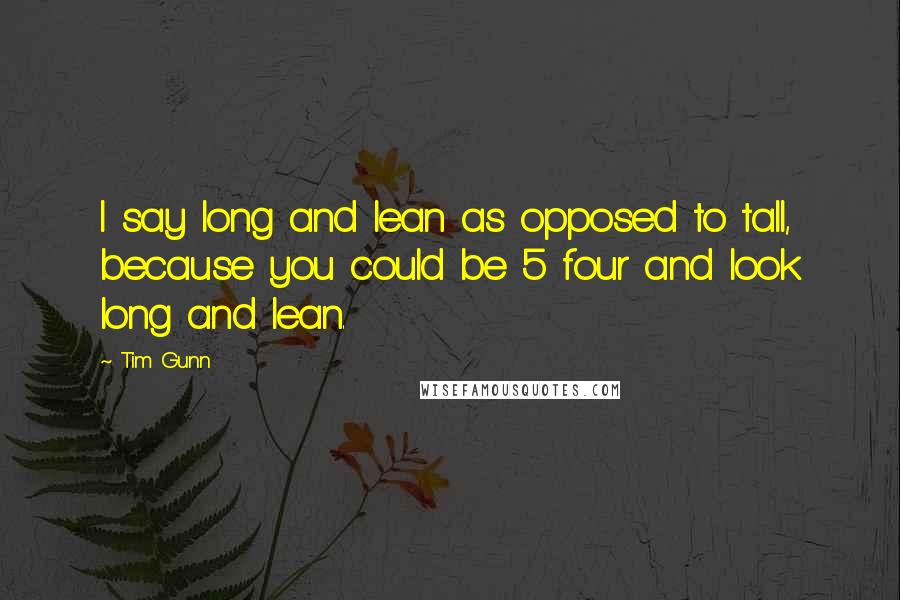 Tim Gunn Quotes: I say long and lean as opposed to tall, because you could be 5 four and look long and lean.